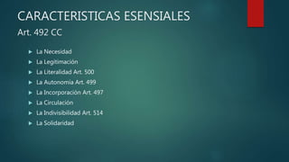 CARACTERISTICAS ESENSIALES
Art. 492 CC
 La Necesidad
 La Legitimación
 La Literalidad Art. 500
 La Autonomía Art. 499
 La Incorporación Art. 497
 La Circulación
 La Indivisibilidad Art. 514
 La Solidaridad
 
