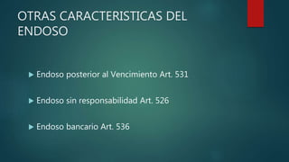 OTRAS CARACTERISTICAS DEL
ENDOSO
 Endoso posterior al Vencimiento Art. 531
 Endoso sin responsabilidad Art. 526
 Endoso bancario Art. 536
 