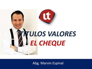Abg. Marvin Espinal
TITULOS VALORES
EL CHEQUE
 