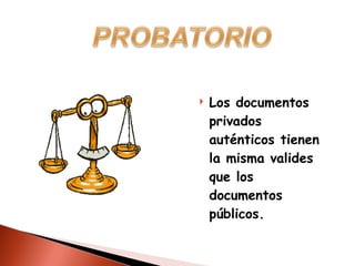 Los documentos privados auténticos tienen la misma valides que los documentos públicos. 