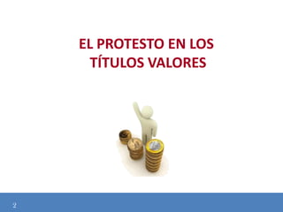 EL PROTESTO EN LOS
TÍTULOS VALORES

2

 