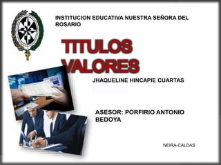 INSTITUCION EDUCATIVA NUESTRA SEÑORA DEL
ROSARIO
JHAQUELINE HINCAPIE CUARTAS
ASESOR: PORFIRIO ANTONIO
BEDOYA
NEIRA-CALDAS
 