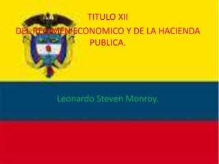 TITULO XII
DEL REGIMEN ECONOMICO Y DE LA HACIENDA
PUBLICA.
Leonardo Steven Monroy.
 