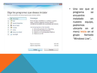 • Una vez que el
programa se
encuentre
instalado en
nuestro equipo,
podremos
ubicarlo en el
menú Inicio en el
grupo llamado
“Windows Live”.
 