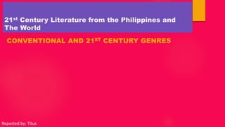 21st Century Literature from the Philippines and
The World
CONVENTIONAL AND 21ST CENTURY GENRES
Reported by: Titus
 