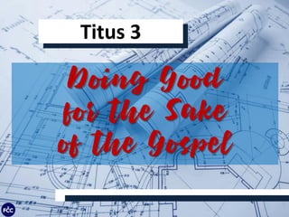 Titus 3
Doing Good
for the Sake
of the Gospel
 