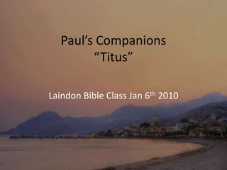 Paul’s Companions“Titus” Laindon Bible Class Jan 6th 2010  