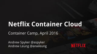 Netflix Container Cloud
Container Camp, April 2016
Andrew Spyker @aspyker
Andrew Leung @anwleung
 