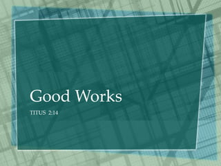 Good Works
TITUS 2:14
 