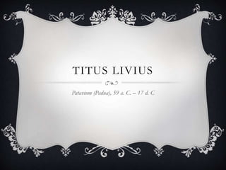 TITUS LIVIUS
Patavium (Padua), 59 a. C. – 17 d. C
 