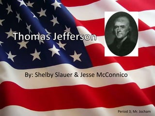 Thomas Jefferson By: Shelby Slauer & Jesse McConnico Period 3; Mr. Jocham 