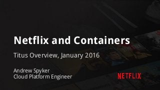 Netflix and Containers
Titus Overview, January 2016
Andrew Spyker
Cloud Platform Engineer
 