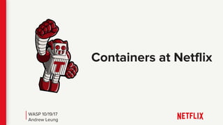 Containers at Netflix
WASP 10/19/17
Andrew Leung
 