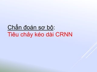 Chẩn đoán sơ bộ:
Tiêu chảy kéo dài CRNN
 