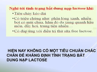 HIỆN NAY KHÔNG CÓ MỘT TIÊU CHUẨN CHẮC
CHẮN ĐỂ KHẲNG ĐỊNH TÌNH TRẠNG BẤT
DUNG NẠP LACTOSE
 