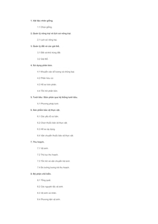 1. Vật liệu nhân giống.
1.1 Chọn giống.
2. Quản lý nông trại và lịch sử nông trại.
2.1 Lịch sử nông trại.
3. Quản lý đất và các giá thể.
3.1 Đất và khử trùng đất.
3.2 Giá thể.
4. Sử dụng phân bón.
4.1 Khuyến cáo số lượng và chủng loại.
4.2 Phân hữu cơ.
4.3 Hồ sơ bón phân.
4.4 Tồn trữ phân bón.
5. Tưới tiêu / Bón phân qua hệ thống tưới tiêu.
5.1 Phương pháp tưới.
6. Sản phẩm bảo vệ thực vật.
6.1 Các yếu tố cơ bản.
6.2 Chọn thuốc bảo vệ thực vật.
6.3 Hồ sơ áp dụng.
6.4 Vận chuyển thuốc bảo vệ thực vật.
7. Thu hoạch.
7.1 Vệ sinh.
7.2 Thủ tục thu hoạch.
7.3 Tồn trữ và vận chuyển trà tươi.
7.4 Đo lường lượng trà thu hoạch.
8. Bộ phận chế biến.
8.1 Tổng quát.
8.2 Các nguyên tắc vệ sinh.
8.3 Vệ sinh cá nhân.
8.4 Phương tiện vệ sinh.
 