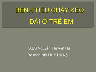 BỆNH TIÊU CHẢY KÉO
DÀI Ở TRẺ EM
TS.BS Nguyễn Thị Việt Hà
Bộ môn Nhi ĐHY Hà Nội
 