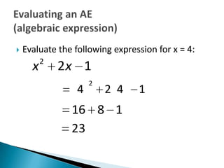    Evaluate the following expression for x = 4:
          2
      x       2x 1
                     2
                 4       2 4     1
                16 8 1
                23
 