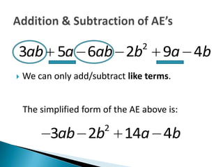 2
3ab 5a 6ab 2b                          9a 4b
   We can only add/subtract like terms.


    The simplified form of the AE above is:
                        2
          3ab 2b             14a 4b
 