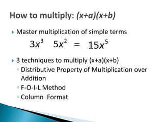    Master multiplication of simple terms
             3        2            5
        3x       5x          15x
   3 techniques to multiply (x+a)(x+b)
    ◦ Distributive Property of Multiplication over
      Addition
    ◦ F-O-I-L Method
    ◦ Column Format
 