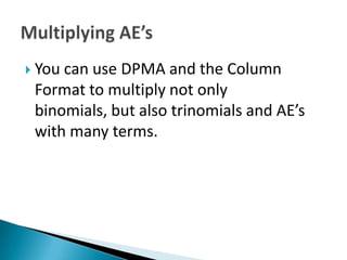  Youcan use DPMA and the Column
 Format to multiply not only
 binomials, but also trinomials and AE’s
 with many terms.
 