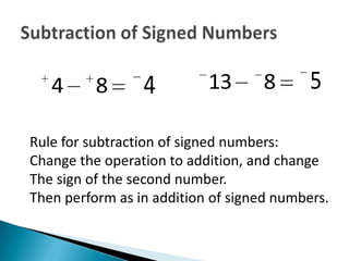 4      8      4         13      8       5

Rule for subtraction of signed numbers:
Change the operation to addition, and change
The sign of the second number.
Then perform as in addition of signed numbers.
 