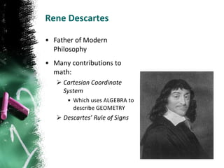 Rene Descartes Father of Modern Philosophy Many contributions to math: Cartesian Coordinate System Which uses ALGEBRA to describe GEOMETRY Descartes’ Rule of Signs 
