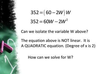 Can we isolate the variable W above? The equation above is NOT linear.  It is  A QUADRATIC equation. (Degree of x is 2) How can we solve for W? 