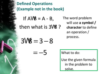 Defined Operations (Example not in the book) The word problem will use  a symbol / character  to define an operation / process. What to do: Use the given formula in the problem to solve. 