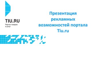 Презентация
рекламных
возможностей портала
Tiu.ru
 