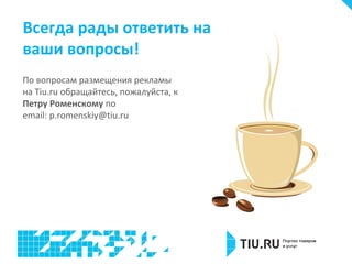 Всегда рады ответить на
ваши вопросы!
По вопросам размещения рекламы
на Tiu.ru обращайтесь, пожалуйста, к
Петру Роменскому по
email: p.romenskiy@tiu.ru

 