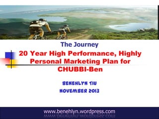 The Journey

20 Year High Performance, Highly
Personal Marketing Plan for
CHUBBI-Ben
Benehlyn Tiu
November 2013

www.benehlyn.wordpress.com

 
