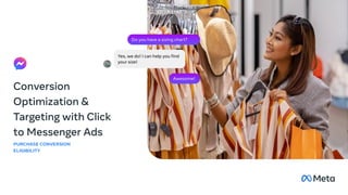 Conversion
Optimization &
Targeting with Click
to Messenger Ads
PURCHASE CONVERSION
ELIGIBILITY
Yes, we do! I can help you find
your size!
Do you have a sizing chart?
Awesome!
 