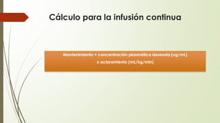Cálculo para la infusión continua
Mantenimiento = concentración plasmática deseada (ug/mL)
x aclaramiento (mL/kg/min)
 