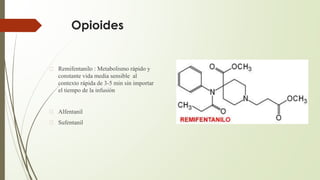 Opioides
� Remifentanilo : Metabolismo rápido y
constante vida media sensible al
contexto rápida de 3-5 min sin importar
el tiempo de la infusión
� Alfentanil
� Sufentanil
 