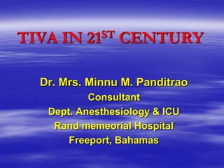 TIVA IN   21ST   CENTURY

  Dr. Mrs. Minnu M. Panditrao
           Consultant
   Dept. Anesthesiology & ICU
    Rand memeorial Hospital
       Freeport, Bahamas
 