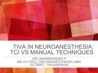 .
.
TIVA IN NEUROANESTHESIA:
TCI VS MANUAL TECHNIQUES
DR UNNIKRISHNAN P
MD DA PDCC (NEUROANESTHESIA) MBA
SCTIMST, TRIVANDRUM
 