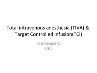 Total intravenous anesthesia (TIVA) &
Target Controlled Infusion(TCI)
台北榮總麻醉部
王審之
 