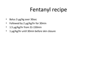 Fentanyl recipe
• Bolus 3 μg/kg over 30sec
• Followed by 2 μg/kg/hr for 30min
• 1.5 μg/kg/hr from 31-150min
• 1 μg/kg/hr until 30min before skin closure
 