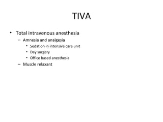 TIVA
• Total intravenous anesthesia
– Amnesia and analgesia
• Sedation in intensive care unit
• Day surgery
• Office based anesthesia
– Muscle relaxant
 