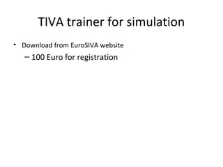 TIVA trainer for simulation
• Download from EuroSIVA website
– 100 Euro for registration
 