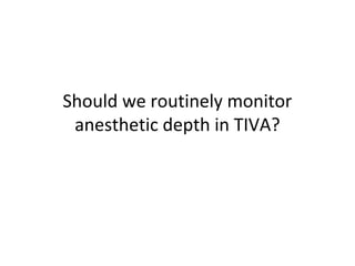 Should we routinely monitor
anesthetic depth in TIVA?
 