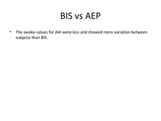 BIS vs AEP
• The awake values for AAI were less and showed more variation between
subjects than BIS.
 