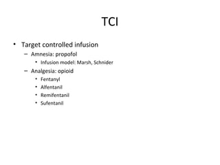 TCI
• Target controlled infusion
– Amnesia: propofol
• Infusion model: Marsh, Schnider
– Analgesia: opioid
• Fentanyl
• Alfentanil
• Remifentanil
• Sufentanil
 