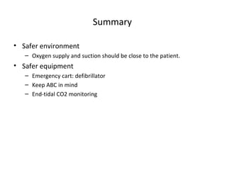 Summary
• Safer environment
– Oxygen supply and suction should be close to the patient.
• Safer equipment
– Emergency cart: defibrillator
– Keep ABC in mind
– End-tidal CO2 monitoring
 