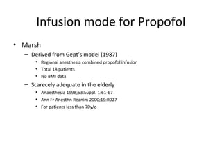 Infusion mode for Propofol
• Marsh
– Derived from Gept’s model (1987)
• Regional anesthesia combined propofol infusion
• Total 18 patients
• No BMI data
– Scarecely adequate in the elderly
• Anaesthesia 1998;53:Suppl. 1:61-67
• Ann Fr Anesthn Reanim 2000;19:R027
• For patients less than 70y/o
 