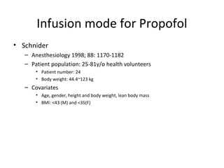 Infusion mode for Propofol
• Schnider
– Anesthesiology 1998; 88: 1170-1182
– Patient population: 25-81y/o health volunteers
• Patient number: 24
• Body weight: 44.4~123 kg
– Covariates
• Age, gender, height and body weight, lean body mass
• BMI: <43 (M) and <35(F)
 