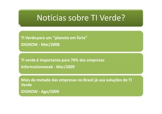 Notícias sobre TI Verde?
TI Verdepara um “planeta em fúria”
IDGNOW - Mar/2008
TI verde é importante para 70% das empresas
Informationweek - Mar/2009
Mais da metade das empresas no Brasil já usa soluções de TI
Verde
IDGNOW - Ago/2009
 