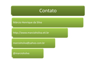 Contato
Márcio Henrique da Silva
http://www.marciohsilva.eti.br
marciohsilva@yahoo.com.br
@marciohsilva
 