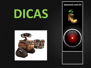 joseassis.com.br
DICAS
 
